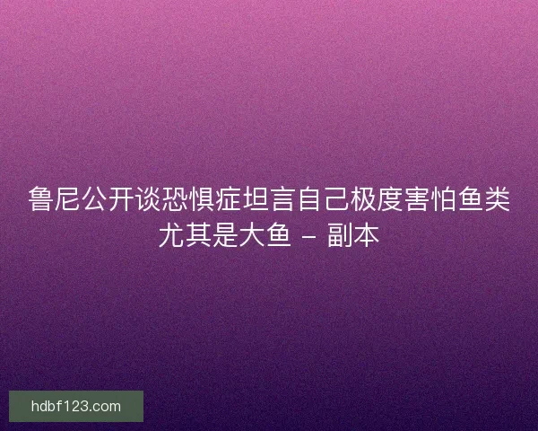 鲁尼公开谈恐惧症坦言自己极度害怕鱼类尤其是大鱼 - 副本
