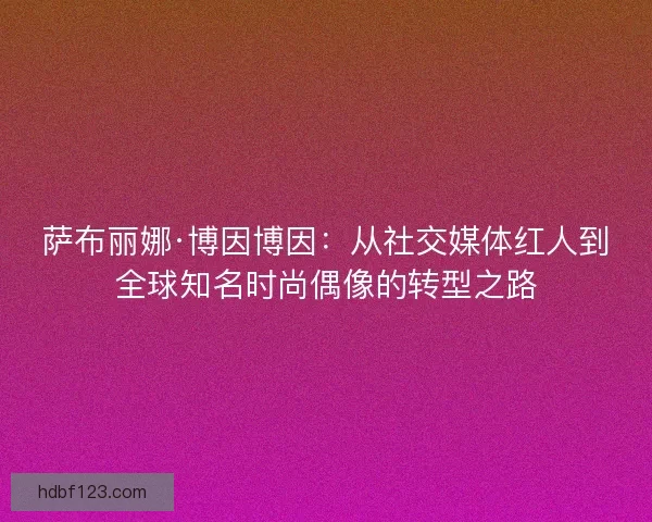 萨布丽娜·博因博因：从社交媒体红人到全球知名时尚偶像的转型之路