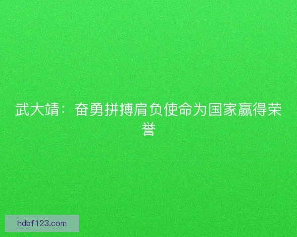 武大靖：奋勇拼搏肩负使命为国家赢得荣誉