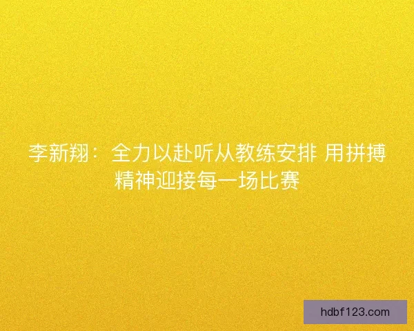 李新翔：全力以赴听从教练安排 用拼搏精神迎接每一场比赛
