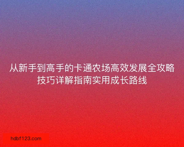 从新手到高手的卡通农场高效发展全攻略技巧详解指南实用成长路线