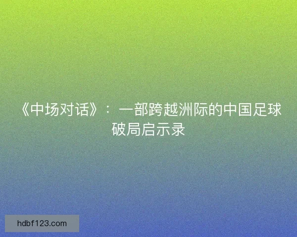 《中场对话》：一部跨越洲际的中国足球破局启示录