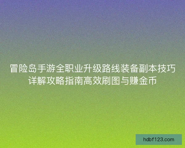 冒险岛手游全职业升级路线装备副本技巧详解攻略指南高效刷图与赚金币