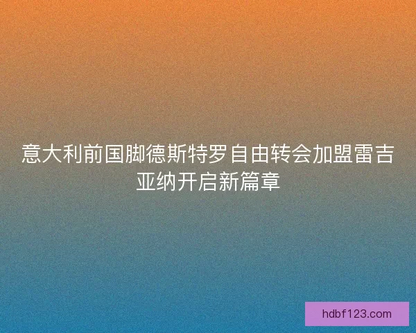 意大利前国脚德斯特罗自由转会加盟雷吉亚纳开启新篇章