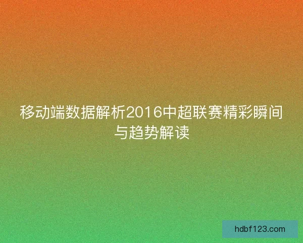 移动端数据解析2016中超联赛精彩瞬间与趋势解读